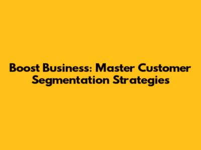 Boost Business: Master Customer Segmentation Strategies