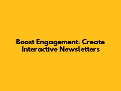 Boost Engagement: Create Interactive Newsletters