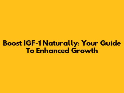 Boost IGF-1 Naturally: Your Guide To Enhanced Growth