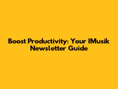 Boost Productivity: Your IMusik Newsletter Guide