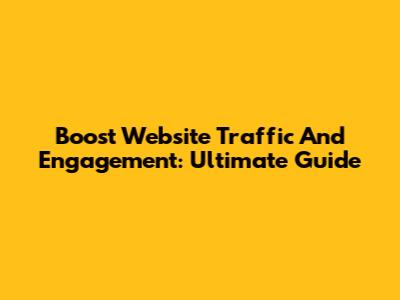 Boost Website Traffic And Engagement: Ultimate Guide