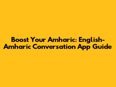Boost Your Amharic: English-Amharic Conversation App Guide