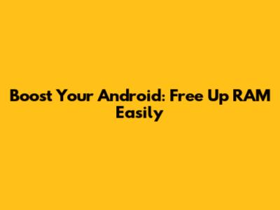 Boost Your Android: Free Up RAM Easily