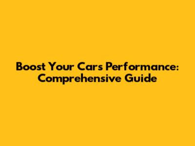 Boost Your Car's Performance: Comprehensive Guide