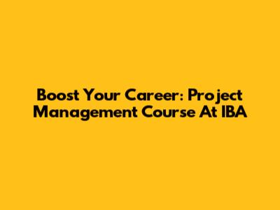 Boost Your Career: Project Management Course At IBA