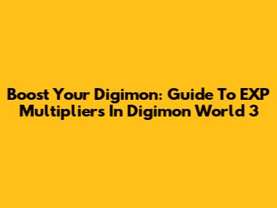 Boost Your Digimon: Guide To EXP Multipliers In Digimon World 3