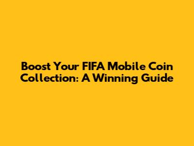 Boost Your FIFA Mobile Coin Collection: A Winning Guide