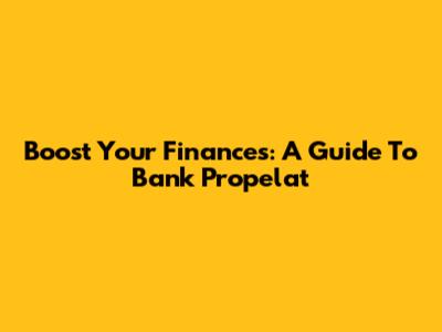 Boost Your Finances: A Guide To Bank Propelat