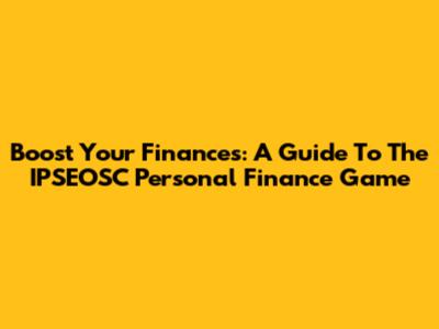 Boost Your Finances: A Guide To The IPSEOSC Personal Finance Game