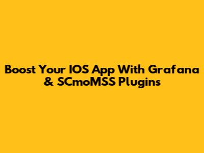 Boost Your IOS App With Grafana & SCmoMSS Plugins