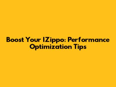 Boost Your IZippo: Performance Optimization Tips