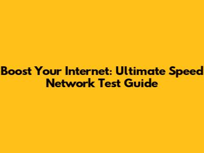 Boost Your Internet: Ultimate Speed Network Test Guide