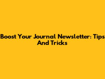 Boost Your Journal Newsletter: Tips And Tricks