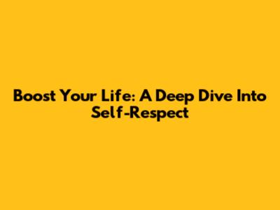 Boost Your Life: A Deep Dive Into Self-Respect
