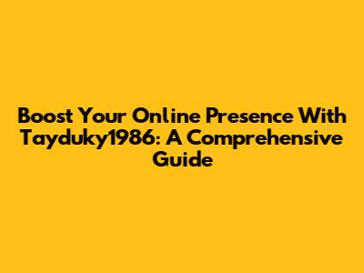 Boost Your Online Presence With Tayduky1986: A Comprehensive Guide