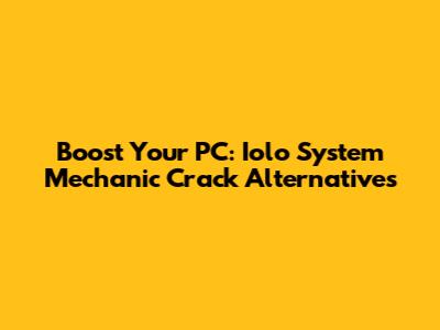 Boost Your PC: Iolo System Mechanic Crack Alternatives