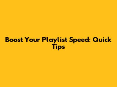Boost Your Playlist Speed: Quick Tips