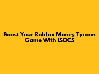 Boost Your Roblox Money Tycoon Game With ISOCS