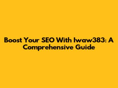 Boost Your SEO With Iwaw383: A Comprehensive Guide