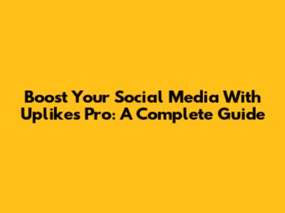 Boost Your Social Media With Uplikes Pro: A Complete Guide