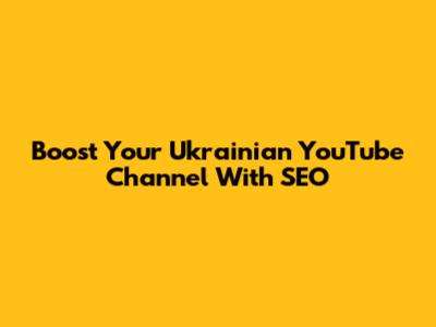 Boost Your Ukrainian YouTube Channel With SEO