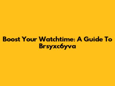 Boost Your Watchtime: A Guide To Brsyxc6yva