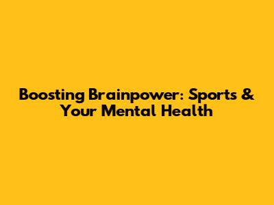 Boosting Brainpower: Sports & Your Mental Health