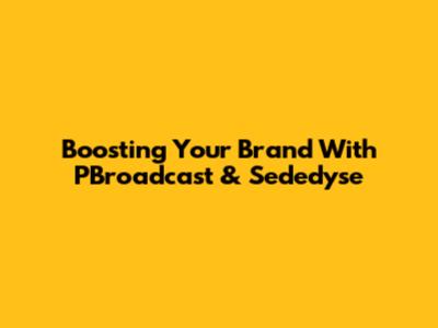 Boosting Your Brand With PBroadcast & Sededyse