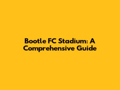 Bootle FC Stadium: A Comprehensive Guide