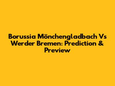 Borussia Mönchengladbach Vs Werder Bremen: Prediction & Preview