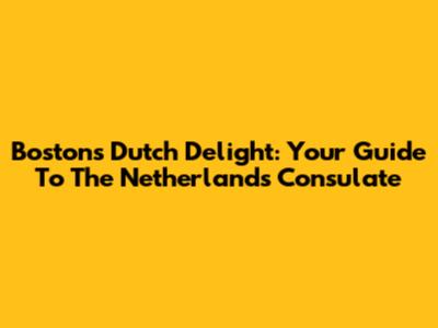 Boston's Dutch Delight: Your Guide To The Netherlands Consulate