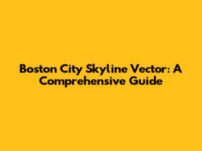 Boston City Skyline Vector: A Comprehensive Guide