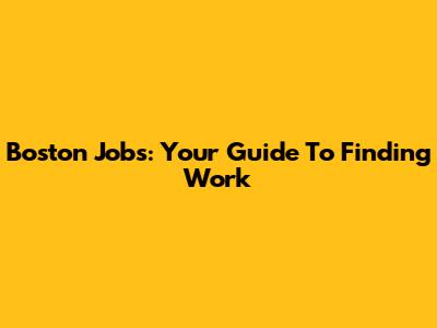 Boston Jobs: Your Guide To Finding Work
