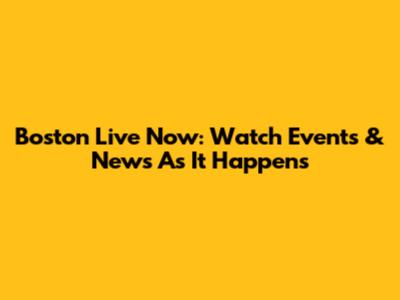 Boston Live Now: Watch Events & News As It Happens