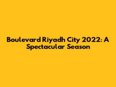 Boulevard Riyadh City 2022: A Spectacular Season