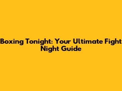 Boxing Tonight: Your Ultimate Fight Night Guide