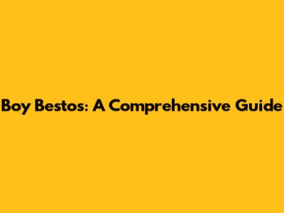 Boy Bestos: A Comprehensive Guide