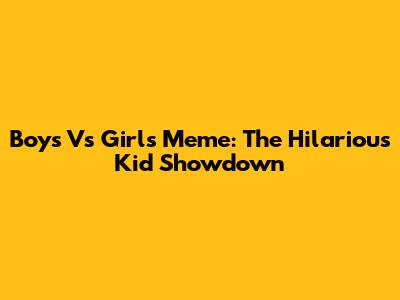 Boys Vs Girls Meme: The Hilarious Kid Showdown