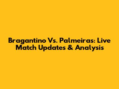 Bragantino Vs. Palmeiras: Live Match Updates & Analysis