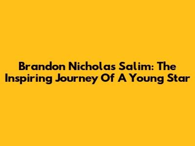 Brandon Nicholas Salim: The Inspiring Journey Of A Young Star