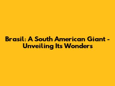 Brasil: A South American Giant - Unveiling Its Wonders