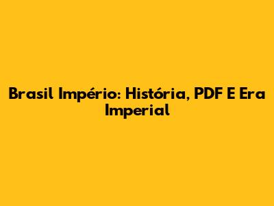 Brasil Império: História, PDF E Era Imperial
