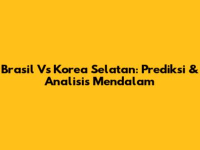 Brasil Vs Korea Selatan: Prediksi & Analisis Mendalam