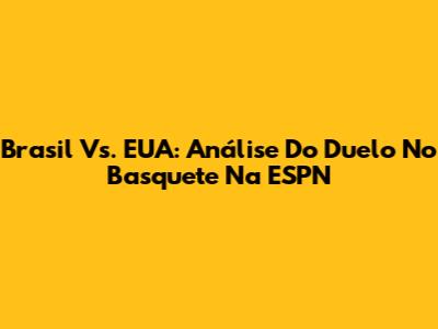 Brasil Vs. EUA: Análise Do Duelo No Basquete Na ESPN