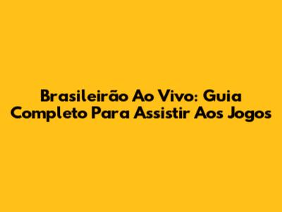 Brasileirão Ao Vivo: Guia Completo Para Assistir Aos Jogos