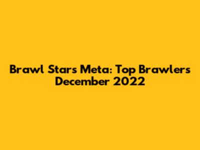 Brawl Stars Meta: Top Brawlers December 2022