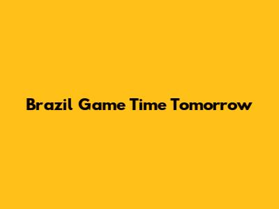 Brazil Game Time Tomorrow