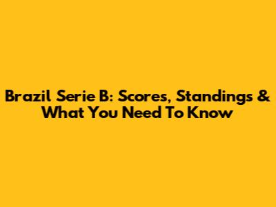 Brazil Serie B: Scores, Standings & What You Need To Know