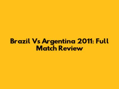 Brazil Vs Argentina 2011: Full Match Review