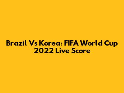 Brazil Vs Korea: FIFA World Cup 2022 Live Score